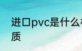 进口pvc是什么材质 进口pvc是啥材质