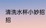 清洗水杯小妙招 清洗水杯的三个小妙招