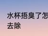 水杯捂臭了怎么去除 水杯捂臭了如何去除