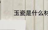 玉瓷是什么材质 玉瓷的简介