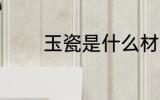 玉瓷是什么材质 玉瓷的简介