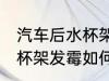 汽车后水杯架发霉怎么处理 汽车后水杯架发霉如何处理