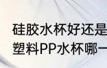 硅胶水杯好还是pp材质好 硅胶水杯和塑料PP水杯哪一个好