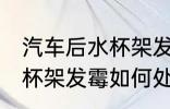 汽车后水杯架发霉怎么处理 汽车后水杯架发霉如何处理