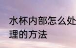 水杯内部怎么处理 杯子里面的污垢清理的方法