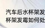 汽车后水杯架发霉怎么处理 汽车后水杯架发霉如何处理