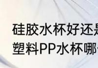 硅胶水杯好还是pp材质好 硅胶水杯和塑料PP水杯哪一个好