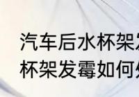 汽车后水杯架发霉怎么处理 汽车后水杯架发霉如何处理