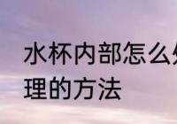水杯内部怎么处理 杯子里面的污垢清理的方法