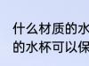 什么材质的水杯可以保温杯 哪些材质的水杯可以保温杯