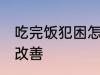 吃完饭犯困怎么解决 吃完饭犯困怎么改善