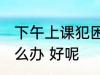 下午上课犯困怎么办 下午上课犯困怎么办 好呢