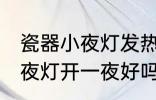 瓷器小夜灯发热可以开一夜吗 瓷器小夜灯开一夜好吗