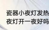 瓷器小夜灯发热可以开一夜吗 瓷器小夜灯开一夜好吗