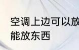 空调上边可以放东西吗 空调上边能不能放东西