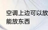 空调上边可以放东西吗 空调上边能不能放东西