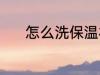 怎么洗保温杯 洗保温杯的方法