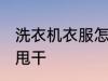 洗衣机衣服怎么甩干 洗衣机衣服如何甩干
