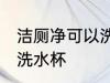 洁厕净可以洗水杯不 洁厕净可是否以洗水杯