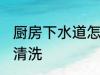厨房下水道怎么清洗 厨房下水道如何清洗