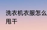 洗衣机衣服怎么甩干 洗衣机衣服如何甩干