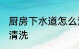 厨房下水道怎么清洗 厨房下水道如何清洗