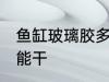 鱼缸玻璃胶多久能干 鱼缸玻璃胶多久能干