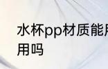 水杯pp材质能用吗 水杯pp材质可以用吗