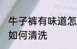 牛子裤有味道怎么清洗 牛子裤有味道如何清洗