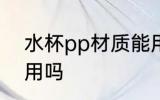 水杯pp材质能用吗 水杯pp材质可以用吗