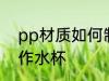 pp材质如何制作水杯 pp材质怎么制作水杯