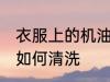 衣服上的机油怎么清洗 衣服上的机油如何清洗