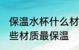 保温水杯什么材质最保温 保温水杯哪些材质最保温