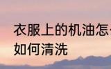 衣服上的机油怎么清洗 衣服上的机油如何清洗