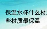 保温水杯什么材质最保温 保温水杯哪些材质最保温