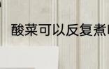 酸菜可以反复煮吗 酸菜能反复煮吗