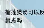 榴莲煲汤可以反复煮吗 榴莲煲汤能反复煮吗