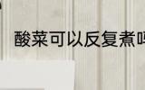 酸菜可以反复煮吗 酸菜能反复煮吗