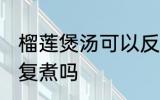 榴莲煲汤可以反复煮吗 榴莲煲汤能反复煮吗