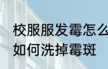 校服服发霉怎么洗掉霉斑 校服服发霉如何洗掉霉斑