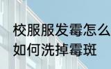 校服服发霉怎么洗掉霉斑 校服服发霉如何洗掉霉斑
