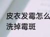 皮衣发霉怎么洗掉霉斑 皮衣发霉如何洗掉霉斑