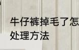 牛仔裤掉毛了怎么处理 牛仔裤掉毛的处理方法