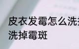 皮衣发霉怎么洗掉霉斑 皮衣发霉如何洗掉霉斑
