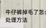 牛仔裤掉毛了怎么处理 牛仔裤掉毛的处理方法