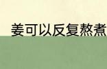 姜可以反复熬煮吗 姜能反复熬煮吗