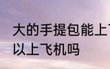 大的手提包能上飞机吗 大的手提包可以上飞机吗