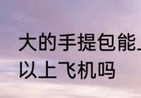 大的手提包能上飞机吗 大的手提包可以上飞机吗