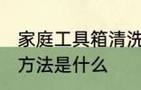 家庭工具箱清洗方法 家庭工具箱清洗方法是什么