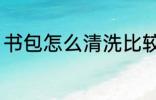 书包怎么清洗比较干净 书包如何清洗